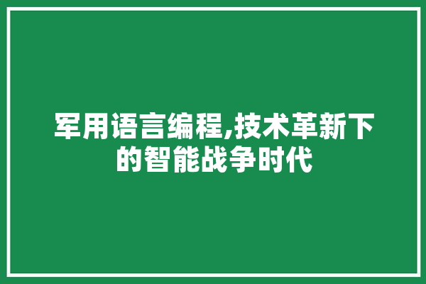 军用语言编程,技术革新下的智能战争时代