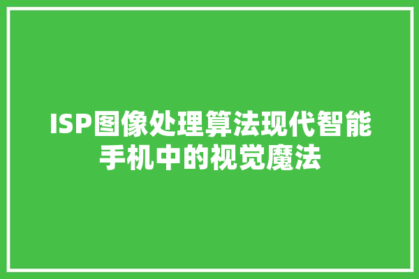 ISP图像处理算法现代智能手机中的视觉魔法