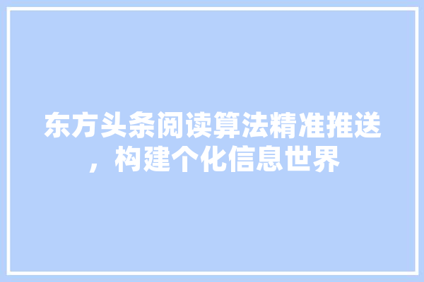 东方头条阅读算法精准推送，构建个化信息世界