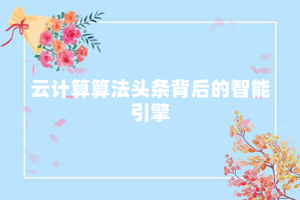 云计算算法头条背后的智能引擎
