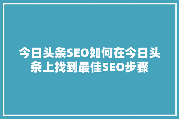 今日头条SEO如何在今日头条上找到最佳SEO步骤 云服务
