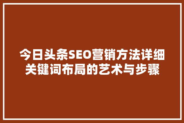 今日头条SEO营销方法详细关键词布局的艺术与步骤