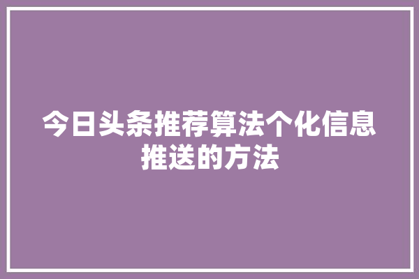 今日头条推荐算法个化信息推送的方法 智能助手