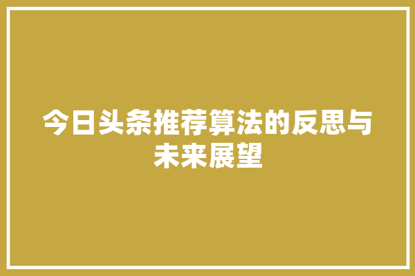 今日头条推荐算法的反思与未来展望 智能助手
