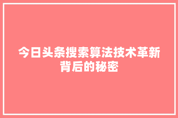 今日头条搜索算法技术革新背后的秘密