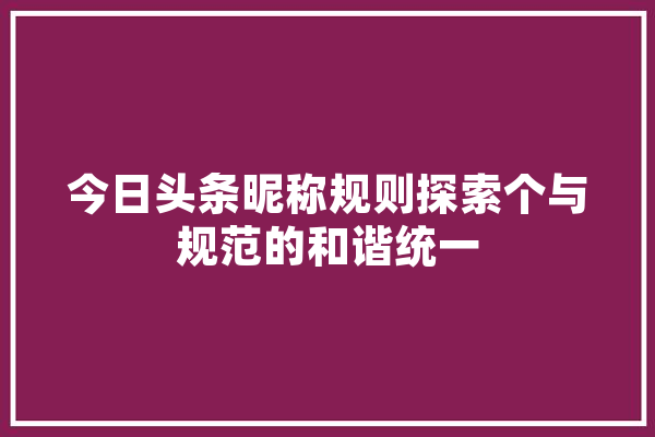 今日头条昵称规则探索个与规范的和谐统一