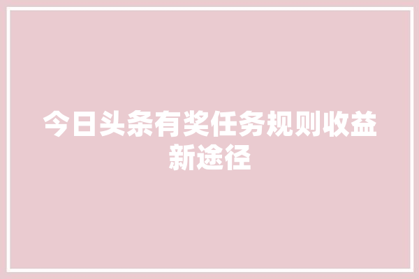 今日头条有奖任务规则收益新途径