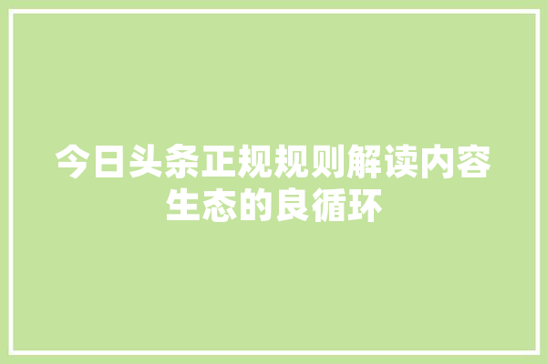 今日头条正规规则解读内容生态的良循环 云服务