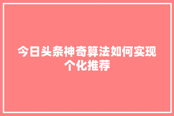 今日头条神奇算法如何实现个化推荐