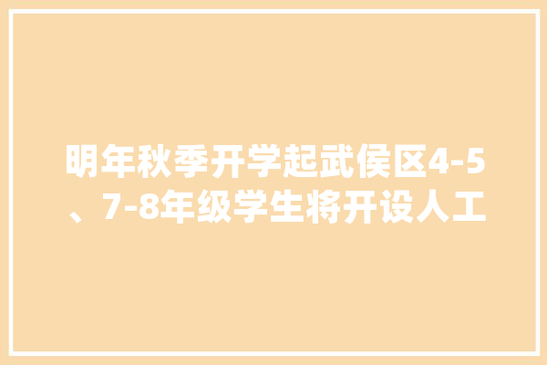 明年秋季开学起武侯区4-5、7-8年级学生将开设人工智能课_教师_人工智能 智能问答