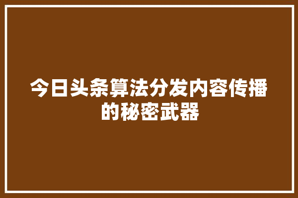 今日头条算法分发内容传播的秘密武器 科技快讯