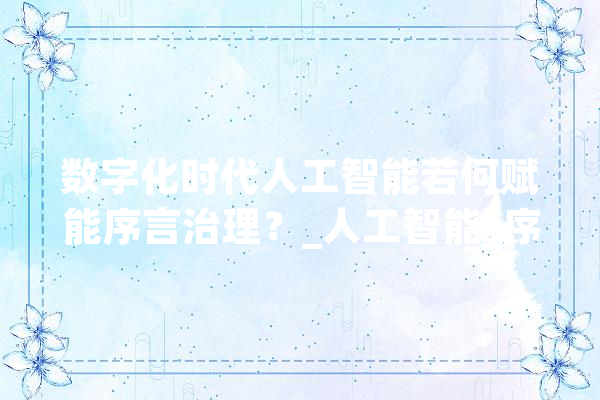 数字化时代人工智能若何赋能序言治理？_人工智能_序言 科技快讯