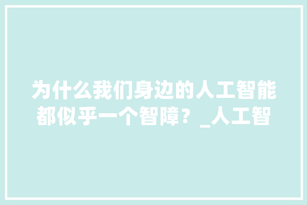 为什么我们身边的人工智能都似乎一个智障？_人工智能_常识