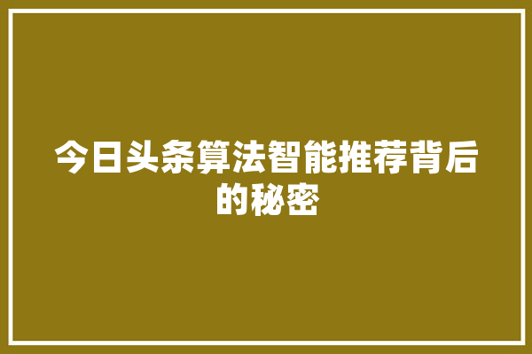 今日头条算法智能推荐背后的秘密 智能助手
