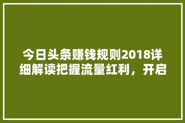今日头条赚钱规则2018详细解读把握流量红利，开启自媒体新篇章