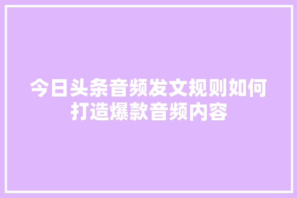 今日头条音频发文规则如何打造爆款音频内容