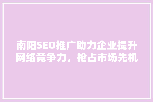 南阳SEO推广助力企业提升网络竞争力，抢占市场先机