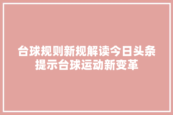 台球规则新规解读今日头条提示台球运动新变革