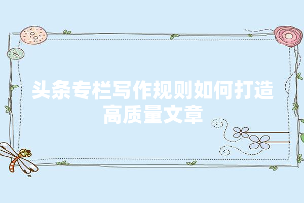 头条专栏写作规则如何打造高质量文章