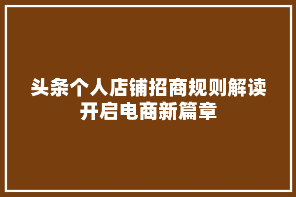 头条个人店铺招商规则解读开启电商新篇章