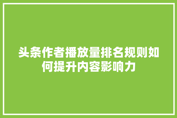 头条作者播放量排名规则如何提升内容影响力