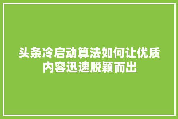 头条冷启动算法如何让优质内容迅速脱颖而出