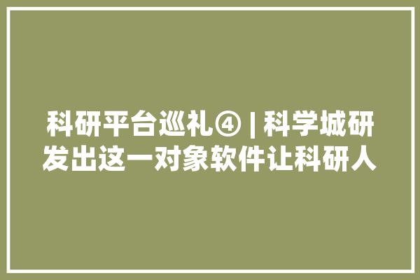 科研平台巡礼④ | 科学城研发出这一对象软件让科研人员开着“火箭”做科研！_科研_科学城