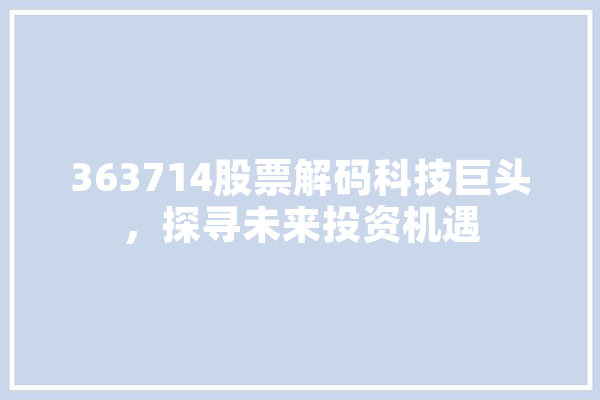 363714股票解码科技巨头，探寻未来投资机遇