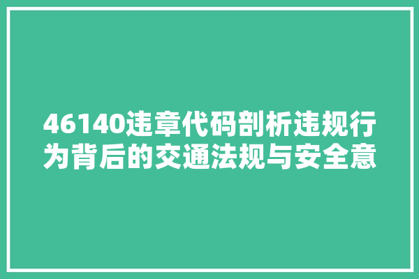 46140违章代码剖析违规行为背后的交通法规与安全意识