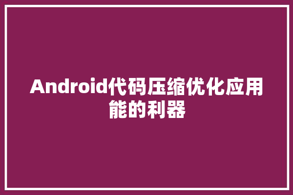 Android代码压缩优化应用能的利器