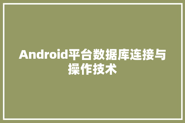Android平台数据库连接与操作技术