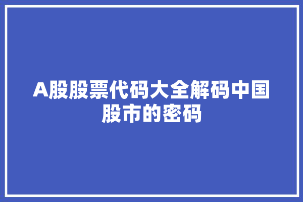 A股股票代码大全解码中国股市的密码