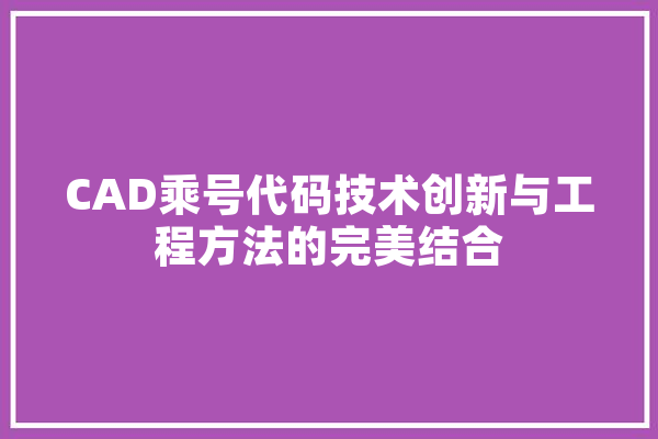 CAD乘号代码技术创新与工程方法的完美结合
