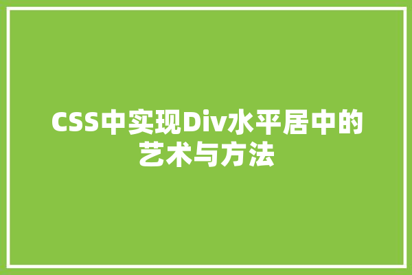 CSS中实现Div水平居中的艺术与方法