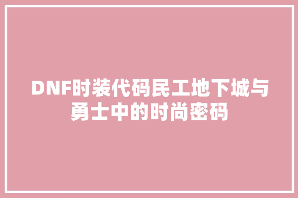 DNF时装代码民工地下城与勇士中的时尚密码 计算机