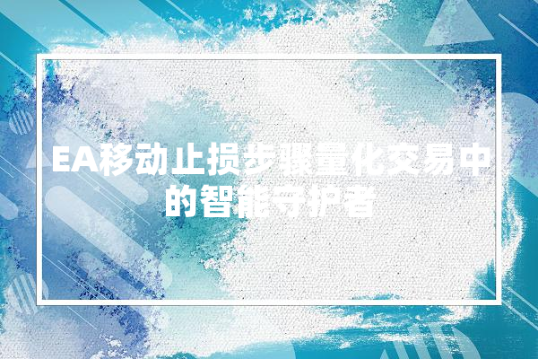 EA移动止损步骤量化交易中的智能守护者