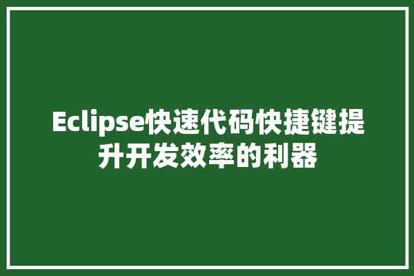 Eclipse快速代码快捷键提升开发效率的利器