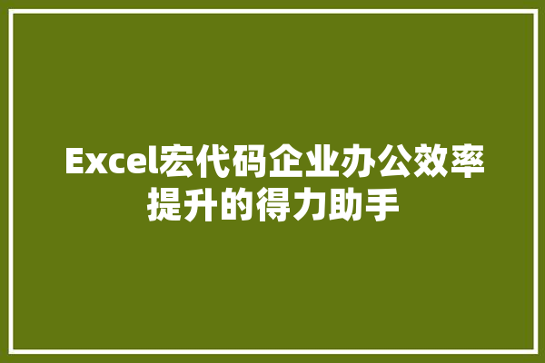Excel宏代码企业办公效率提升的得力助手