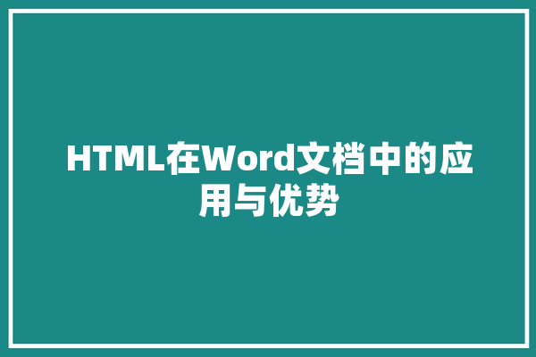HTML在Word文档中的应用与优势 HTML在Word文档中的应用与优势 文字写作
