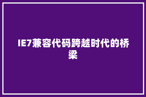 IE7兼容代码跨越时代的桥梁 智能写作