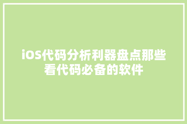 iOS代码分析利器盘点那些看代码必备的软件