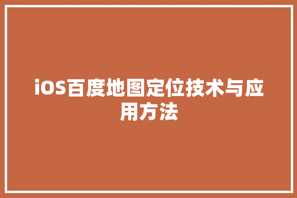 iOS百度地图定位技术与应用方法