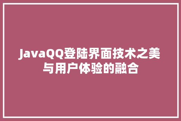 JavaQQ登陆界面技术之美与用户体验的融合