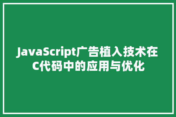 JavaScript广告植入技术在C代码中的应用与优化