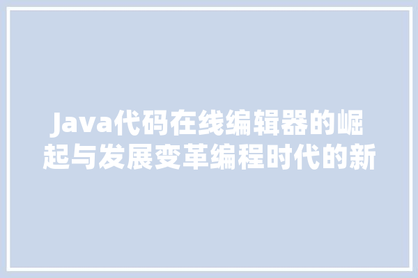 Java代码在线编辑器的崛起与发展变革编程时代的新力量