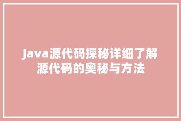 Java源代码探秘详细了解源代码的奥秘与方法