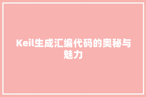 Keil生成汇编代码的奥秘与魅力