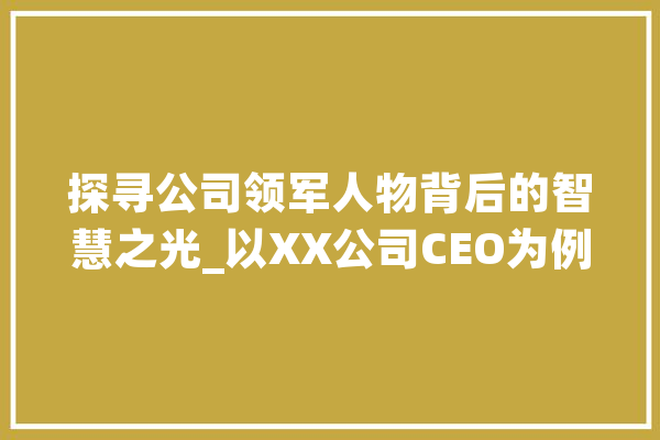 探寻公司领军人物背后的智慧之光_以XX公司CEO为例