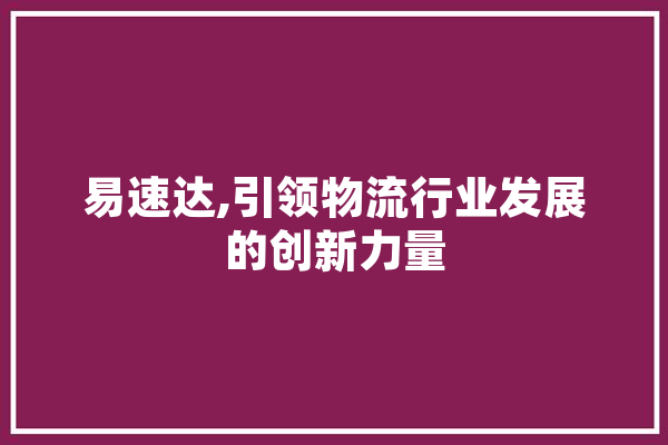 易速达,引领物流行业发展的创新力量