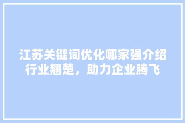 江苏关键词优化哪家强介绍行业翘楚，助力企业腾飞